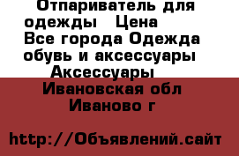 Отпариватель для одежды › Цена ­ 800 - Все города Одежда, обувь и аксессуары » Аксессуары   . Ивановская обл.,Иваново г.